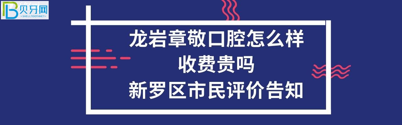 龍巖章敬口腔怎么樣，收費(fèi)貴嗎？電話多少能預(yù)約嗎？