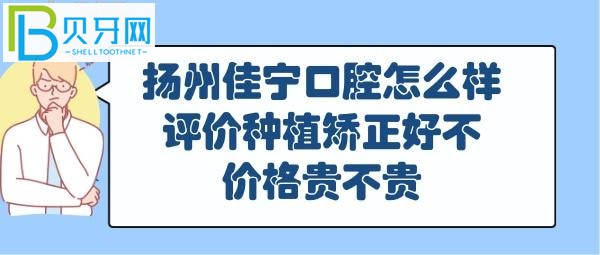 揚(yáng)州佳寧口腔怎么樣好不好，正畸矯正怎么樣，收費(fèi)價(jià)格表貴嗎？