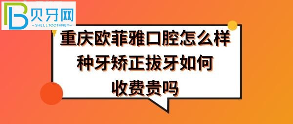 重慶歐菲雅口腔怎么樣正規(guī)靠譜嗎，拔智齒牙怎么樣，收費(fèi)價(jià)格貴嗎？